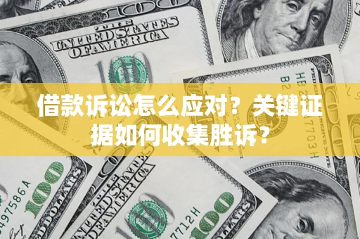 北京借款诉讼怎么应对？关键证据如何收集胜诉？