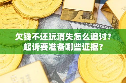 北京欠钱不还玩消失怎么追讨？起诉要准备哪些证据？