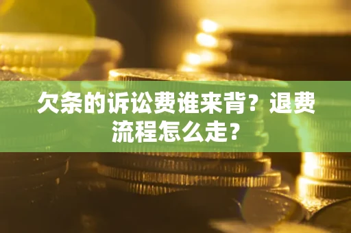 北京欠条的诉讼费谁来背？退费流程怎么走？