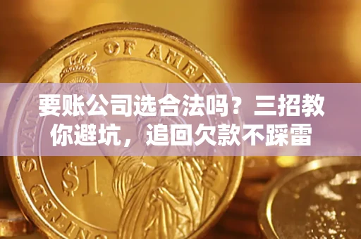 北京要账公司选合法吗？三招教你避坑，追回欠款不踩雷