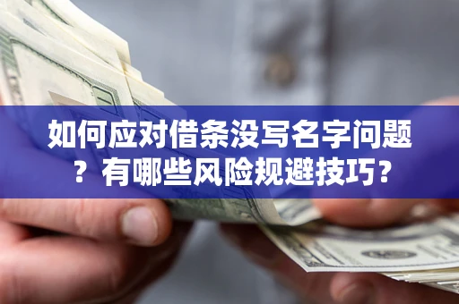 北京如何应对借条没写名字问题？有哪些风险规避技巧？