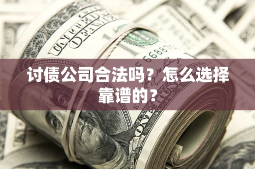 北京讨债公司合法吗？怎么选择靠谱的？