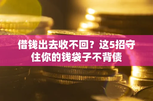 北京借钱出去收不回？这5招守住你的钱袋子不背债