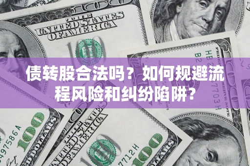 北京债转股合法吗？如何规避流程风险和纠纷陷阱？