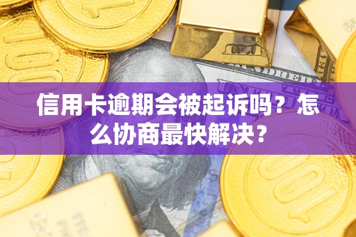 北京信用卡逾期会被起诉吗？怎么协商最快解决？