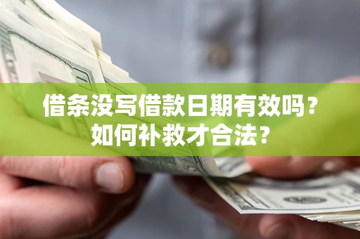 北京借条没写借款日期有效吗？如何补救才合法？