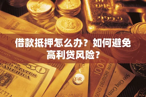北京借款抵押怎么办？如何避免高利贷风险？