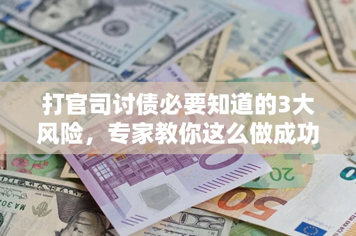 北京打官司讨债必要知道的3大风险，专家教你这么做成功率飙升