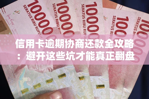 北京信用卡逾期协商还款全攻略：避开这些坑才能真正翻盘