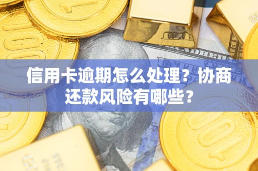 北京信用卡逾期怎么处理？协商还款风险有哪些？